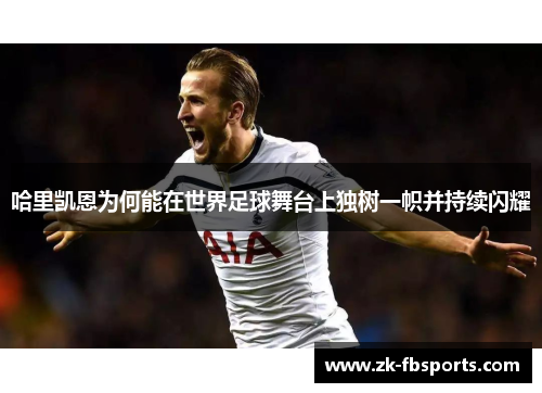 哈里凯恩为何能在世界足球舞台上独树一帜并持续闪耀