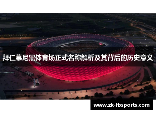 拜仁慕尼黑体育场正式名称解析及其背后的历史意义