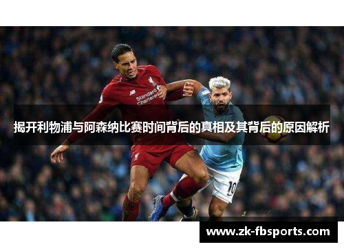 揭开利物浦与阿森纳比赛时间背后的真相及其背后的原因解析