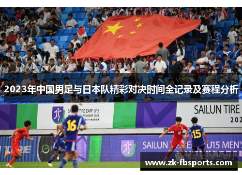 2023年中国男足与日本队精彩对决时间全记录及赛程分析