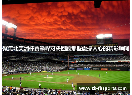 聚焦北美洲杯赛巅峰对决回顾那些震撼人心的精彩瞬间 聚焦北美洲杯赛巅峰对决回顾那些震撼人心的精彩瞬间