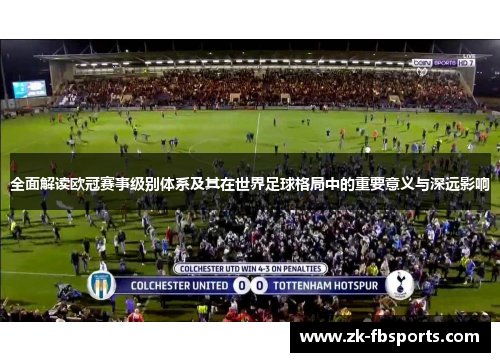 全面解读欧冠赛事级别体系及其在世界足球格局中的重要意义与深远影响