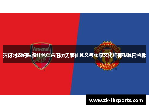 探讨阿森纳队徽红色蕴含的历史象征意义与深厚文化精神根源内涵脉 探讨阿森纳队徽红色蕴含的历史象征意义与深厚文化精神根源内涵脉