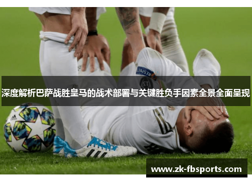 深度解析巴萨战胜皇马的战术部署与关键胜负手因素全景全面呈现 深度解析巴萨战胜皇马的战术部署与关键胜负手因素全景全面呈现