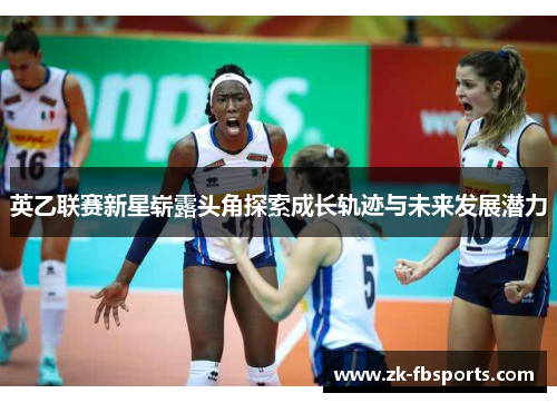 英乙联赛新星崭露头角探索成长轨迹与未来发展潜力 英乙联赛新星崭露头角探索成长轨迹与未来发展潜力