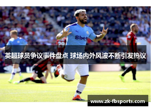英超球员争议事件盘点 球场内外风波不断引发热议 英超球员争议事件盘点 球场内外风波不断引发热议