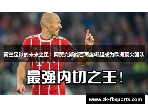 荷兰足球的未来之星：阿贾克斯能否再度崛起成为欧洲顶尖强队