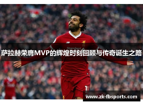 萨拉赫荣膺MVP的辉煌时刻回顾与传奇诞生之路