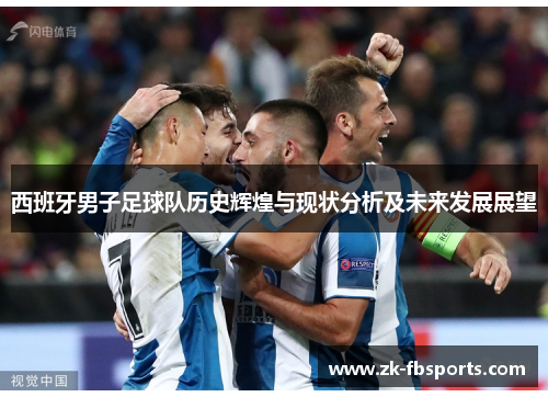西班牙男子足球队历史辉煌与现状分析及未来发展展望