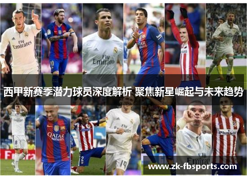 西甲新赛季潜力球员深度解析 聚焦新星崛起与未来趋势