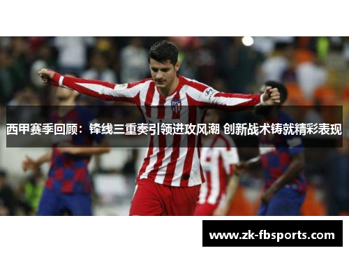 西甲赛季回顾：锋线三重奏引领进攻风潮 创新战术铸就精彩表现