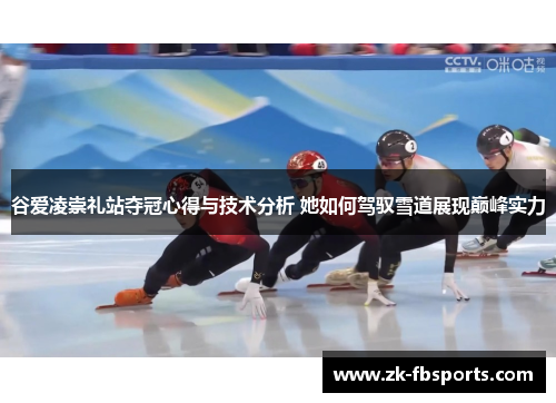 谷爱凌崇礼站夺冠心得与技术分析 她如何驾驭雪道展现巅峰实力 谷爱凌崇礼站夺冠心得与技术分析 她如何驾驭雪道展现巅峰实力