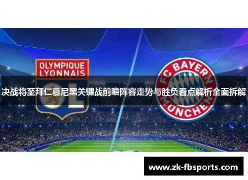 决战将至拜仁慕尼黑关键战前瞻阵容走势与胜负看点解析全面拆解 决战将至拜仁慕尼黑关键战前瞻阵容走势与胜负看点解析全面拆解