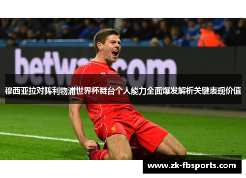 穆西亚拉对阵利物浦世界杯舞台个人能力全面爆发解析关键表现价值 穆西亚拉对阵利物浦世界杯舞台个人能力全面爆发解析关键表现价值