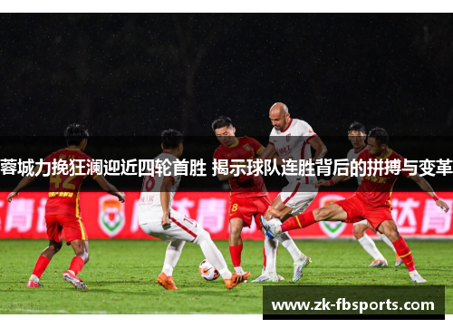 蓉城力挽狂澜迎近四轮首胜 揭示球队连胜背后的拼搏与变革 蓉城力挽狂澜迎近四轮首胜 揭示球队连胜背后的拼搏与变革