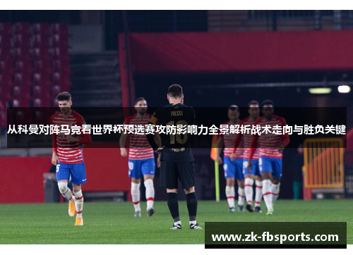从科曼对阵马竞看世界杯预选赛攻防影响力全景解析战术走向与胜负关键