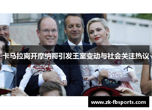 卡马拉离开摩纳哥引发王室变动与社会关注热议