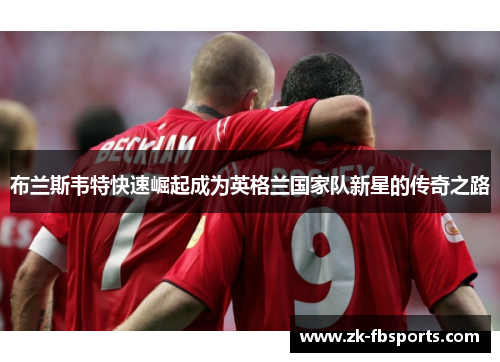布兰斯韦特快速崛起成为英格兰国家队新星的传奇之路