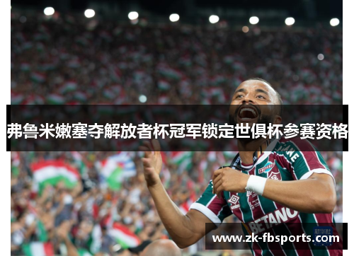 弗鲁米嫩塞夺解放者杯冠军锁定世俱杯参赛资格 弗鲁米嫩塞夺解放者杯冠军锁定世俱杯参赛资格