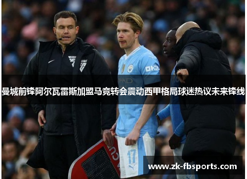 曼城前锋阿尔瓦雷斯加盟马竞转会震动西甲格局球迷热议未来锋线