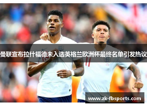 曼联宣布拉什福德未入选英格兰欧洲杯最终名单引发热议