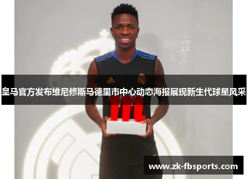 皇马官方发布维尼修斯马德里市中心动态海报展现新生代球星风采