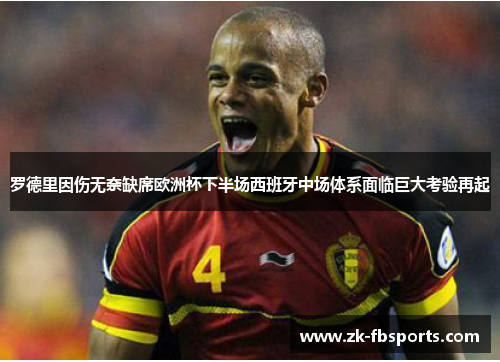 罗德里因伤无奈缺席欧洲杯下半场西班牙中场体系面临巨大考验再起