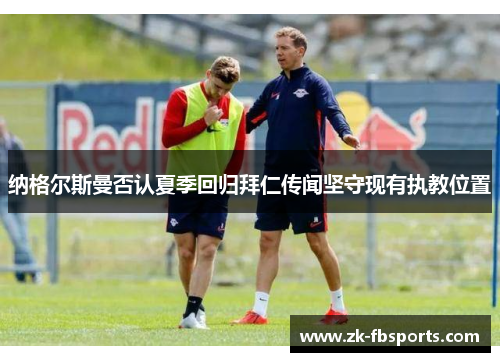 纳格尔斯曼否认夏季回归拜仁传闻坚守现有执教位置 纳格尔斯曼否认夏季回归拜仁传闻坚守现有执教位置