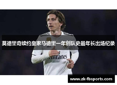 莫德里奇续约皇家马德里一年创队史最年长出场纪录