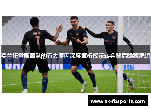 费兰托雷斯离队的五大原因深度解析揭示转会背后隐藏逻辑