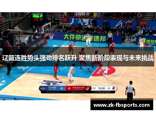 辽篮连胜势头强劲排名跃升 聚焦新阶段表现与未来挑战
