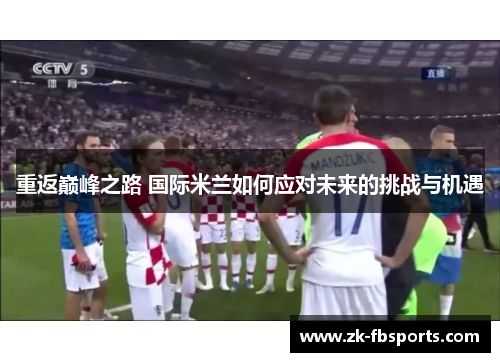 重返巅峰之路 国际米兰如何应对未来的挑战与机遇 重返巅峰之路 国际米兰如何应对未来的挑战与机遇