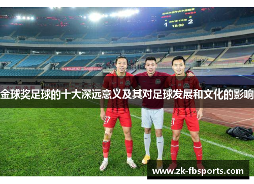 金球奖足球的十大深远意义及其对足球发展和文化的影响 金球奖足球的十大深远意义及其对足球发展和文化的影响