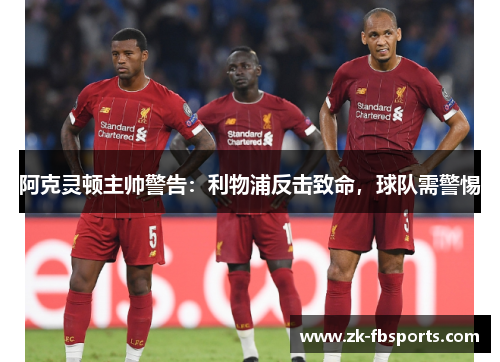 阿克灵顿主帅警告:利物浦反击致命,球队需警惕 阿克灵顿主帅警告:利物浦反击致命,球队需警惕
