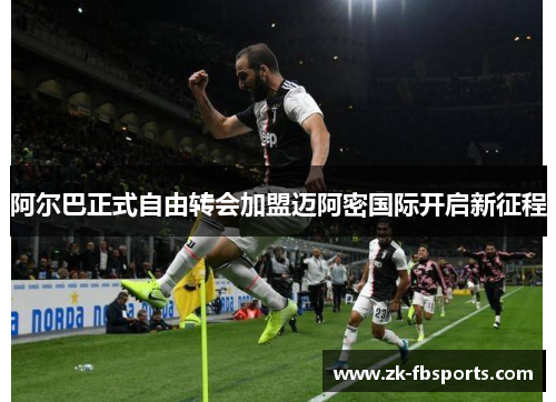 阿尔巴正式自由转会加盟迈阿密国际开启新征程 阿尔巴正式自由转会加盟迈阿密国际开启新征程