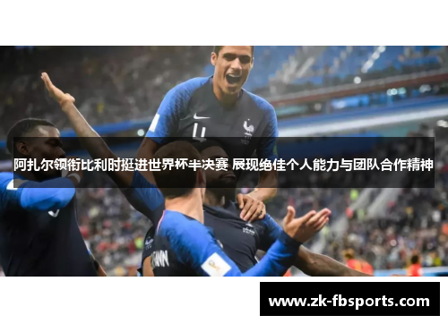 阿扎尔领衔比利时挺进世界杯半决赛 展现绝佳个人能力与团队合作精神 阿扎尔领衔比利时挺进世界杯半决赛 展现绝佳个人能力与团队合作精神