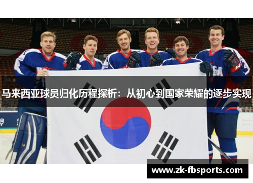 马来西亚球员归化历程探析:从初心到国家荣耀的逐步实现 马来西亚球员归化历程探析:从初心到国家荣耀的逐步实现