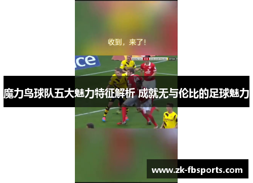 魔力鸟球队五大魅力特征解析 成就无与伦比的足球魅力 魔力鸟球队五大魅力特征解析 成就无与伦比的足球魅力