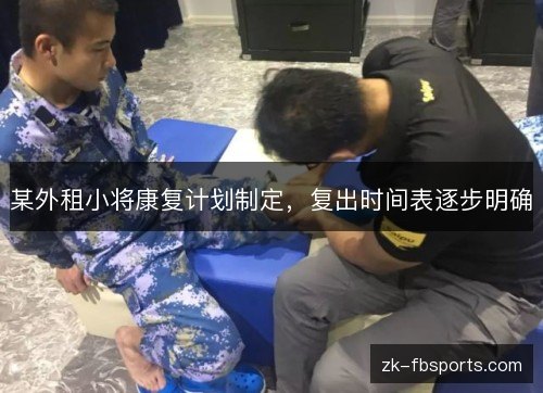 某外租小将康复计划制定,复出时间表逐步明确 某外租小将康复计划制定,复出时间表逐步明确