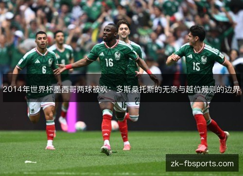 2014年世界杯墨西哥两球被吹:多斯桑托斯的无奈与越位规则的边界 2014年世界杯墨西哥两球被吹:多斯桑托斯的无奈与越位规则的边界